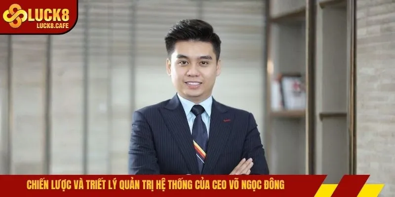 Chiến lược và triết lý quản trị hệ thống của CEO Võ Ngọc Đông