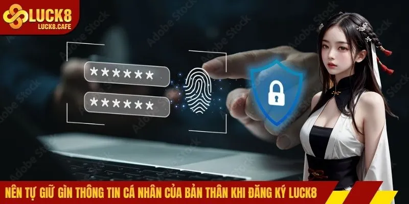 Nên tự giữ gìn thông tin cá nhân của bản thân khi đăng ký LUCK8