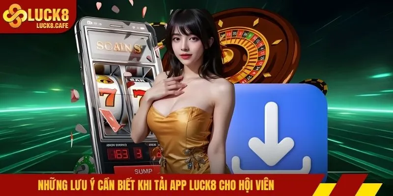 Những lưu ý cần biết khi tải app LUCK8 cho hội viên