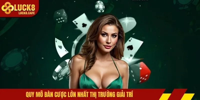 Quy mô bàn cược lớn nhất thị trường giải trí